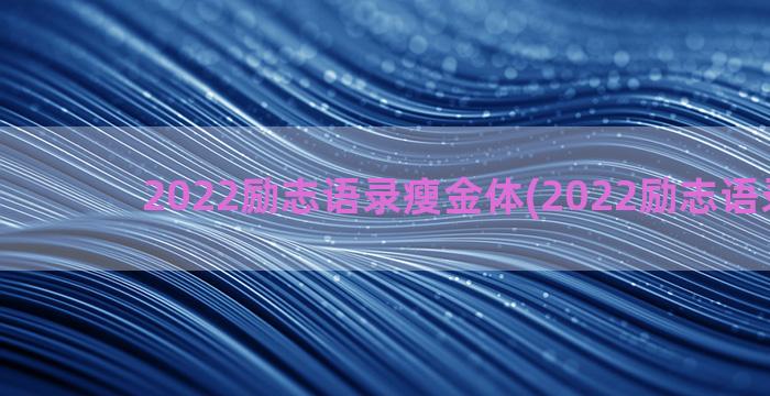 2022励志语录瘦金体(2022励志语录精选)